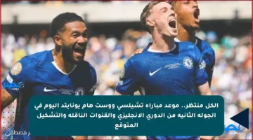 الكل منتظر.. موعد مباراة تشيلسي ووست هام يونايتد اليوم في الجولة الثانية من الدوري الإنجليزي والقنوات الناقلة والتشكيل المتوقع